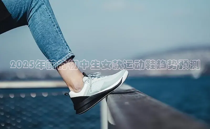 2025年前的初中生女款运动鞋趋势预测