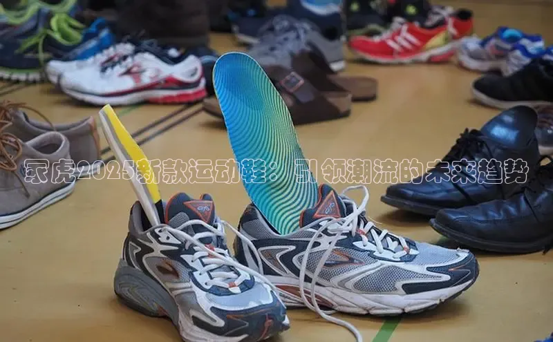 冢虎2025新款运动鞋：引领潮流的未来趋势